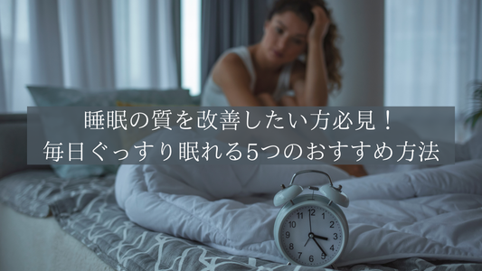 睡眠の質を改善したい方必見!毎日ぐっすり眠れる5つのおすすめ方法