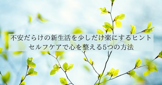 不安だらけの新生活を少しだけ楽にするヒント|セルフケアで心を整える5つの方法