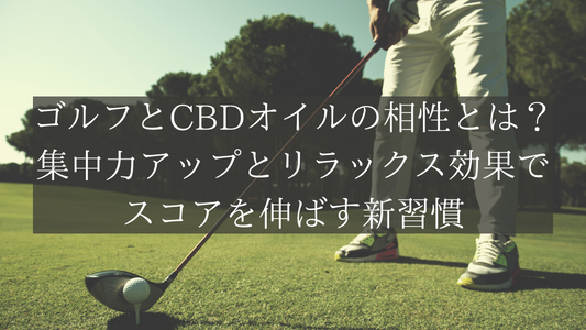 ゴルフとCBDオイルの相性とは?集中力アップとリラックス効果でスコアを伸ばす新習慣
