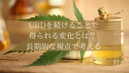 CBDを続けることで得られる変化とは? 長期的な視点で考える