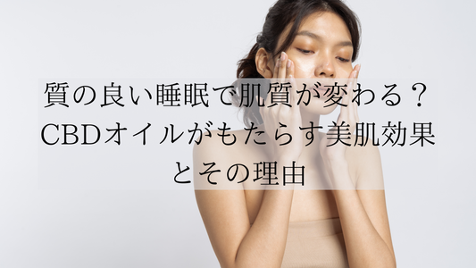 質の良い睡眠で肌質が変わる?CBDオイルがもたらす美肌効果とその理由