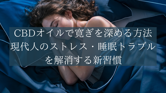 CBDオイルで寛ぎを深める方法|現代人のストレス・睡眠トラブルを解消する新習慣