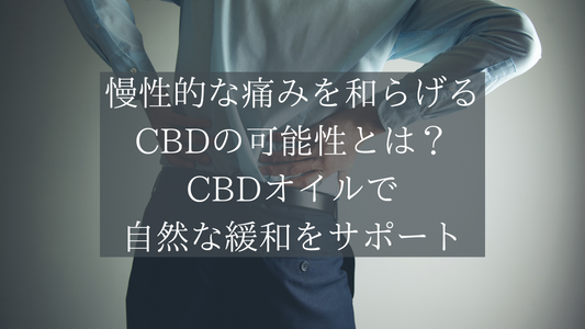 慢性的な痛みを和らげるCBDの可能性とは?CBDオイルで自然な緩和をサポート