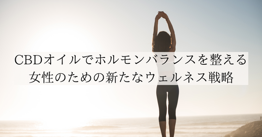 CBDオイルでホルモンバランスを整える:女性のための新たなウェルネス戦略