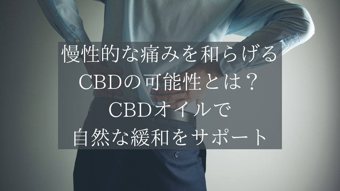 慢性的な痛みを和らげるCBDの可能性とは？CBDオイルで自然な緩和をサポート